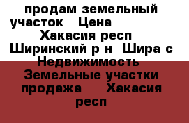 продам земельный участок › Цена ­ 250 000 - Хакасия респ., Ширинский р-н, Шира с. Недвижимость » Земельные участки продажа   . Хакасия респ.